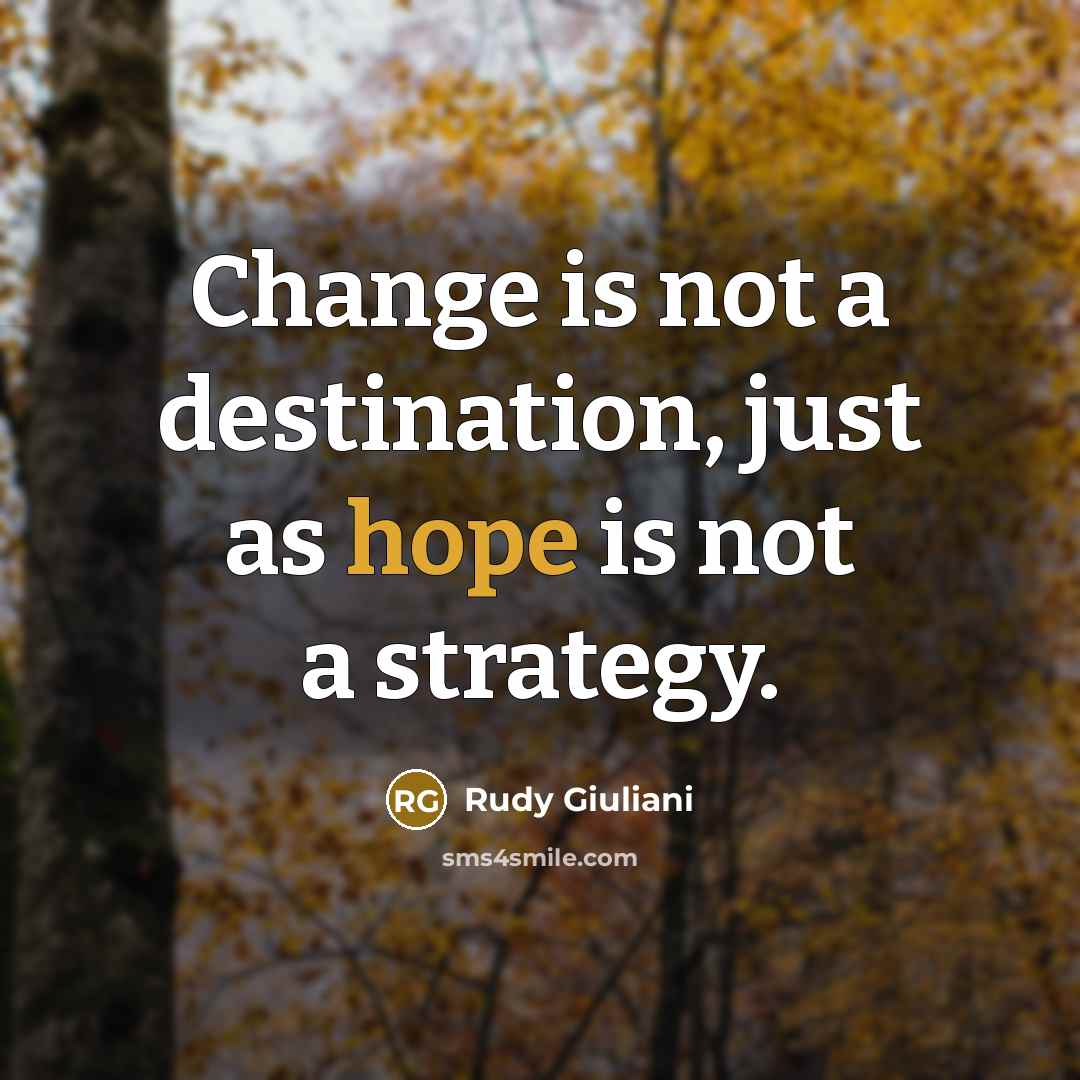 “Change is not a destination, just as hope is not a strategy.” quote by Rudy Giuliani