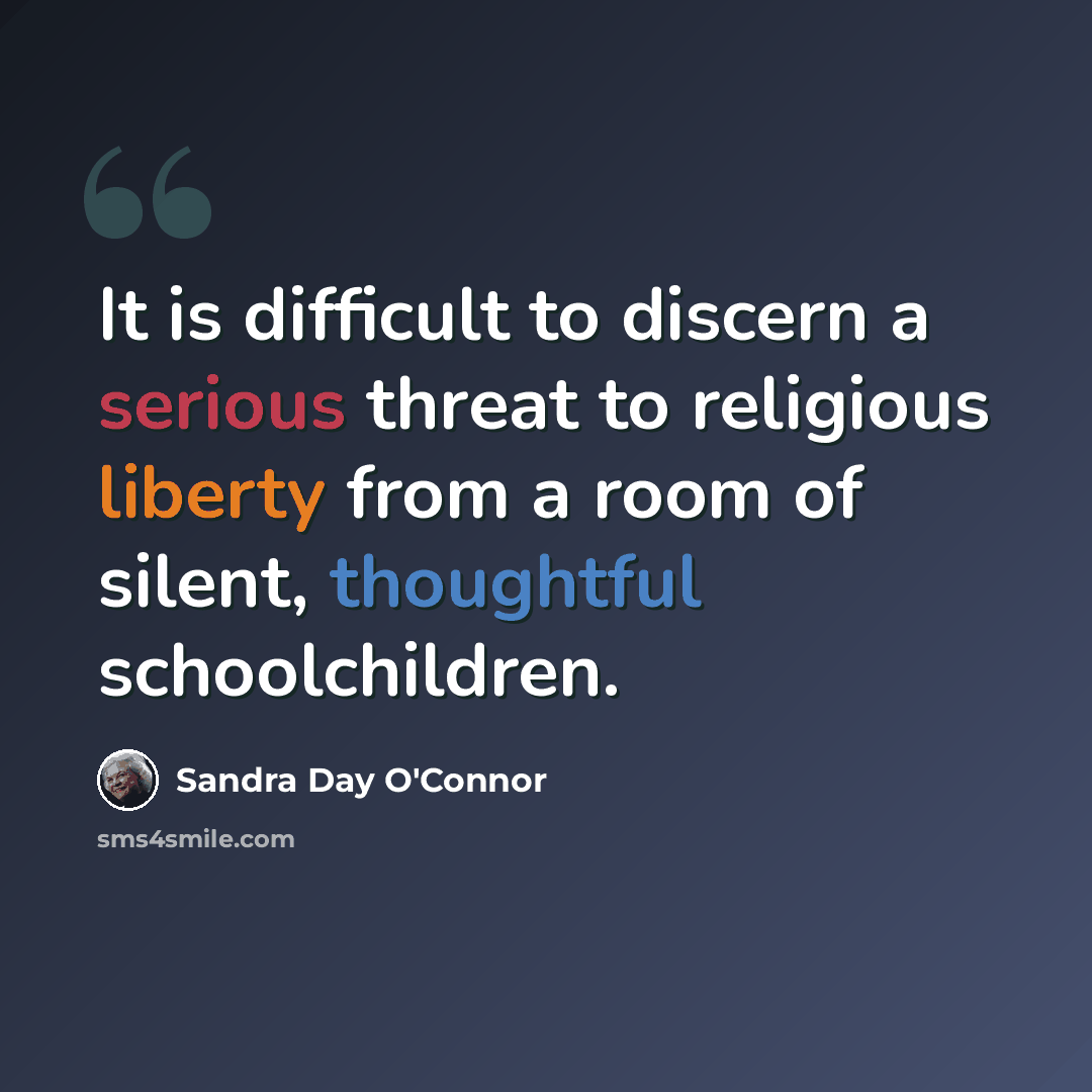 “It is difficult to discern a serious threat to religious liberty from a room of silent, thoughtful schoolchildren.” quote by Sandra Day O'Connor