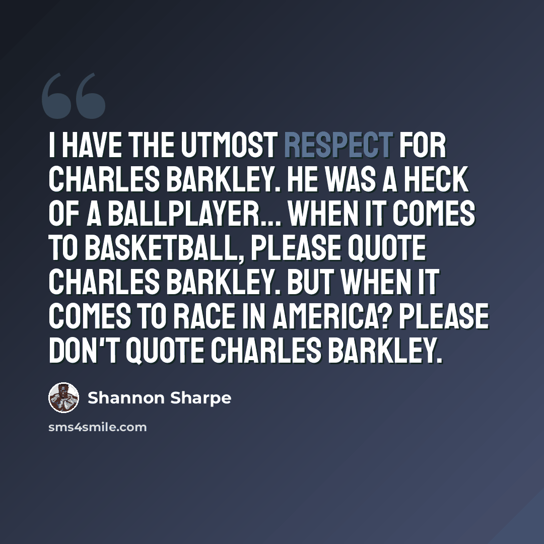 “I have the utmost respect for Charles Barkley. He was a heck of a ballplayer... When it comes to basketball, please quote Charles Barkley. But when it comes to race in America? Please don't quote Charles Barkley.” quote by Shannon Sharpe