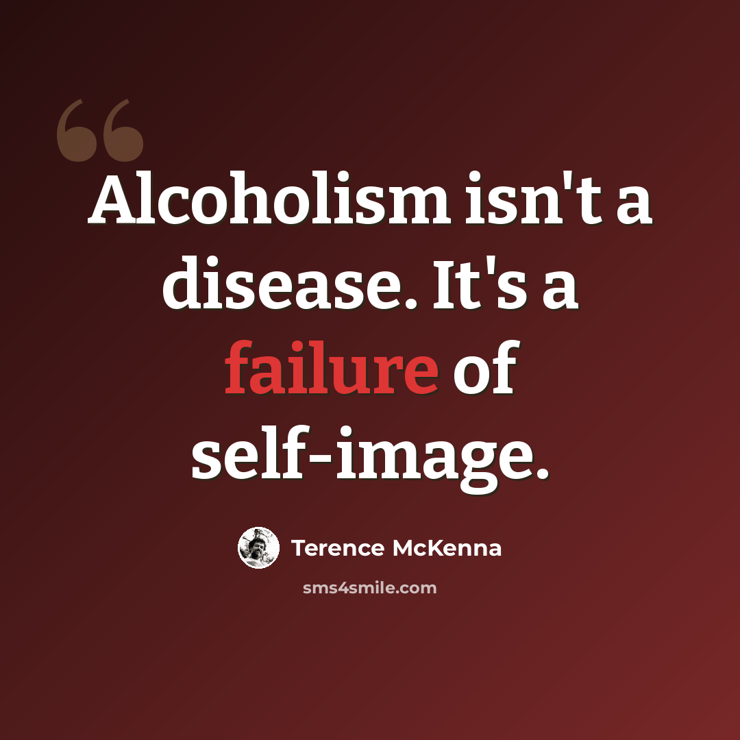 “Alcoholism isn't a disease. It's a failure of self-image.” quote by Terence McKenna