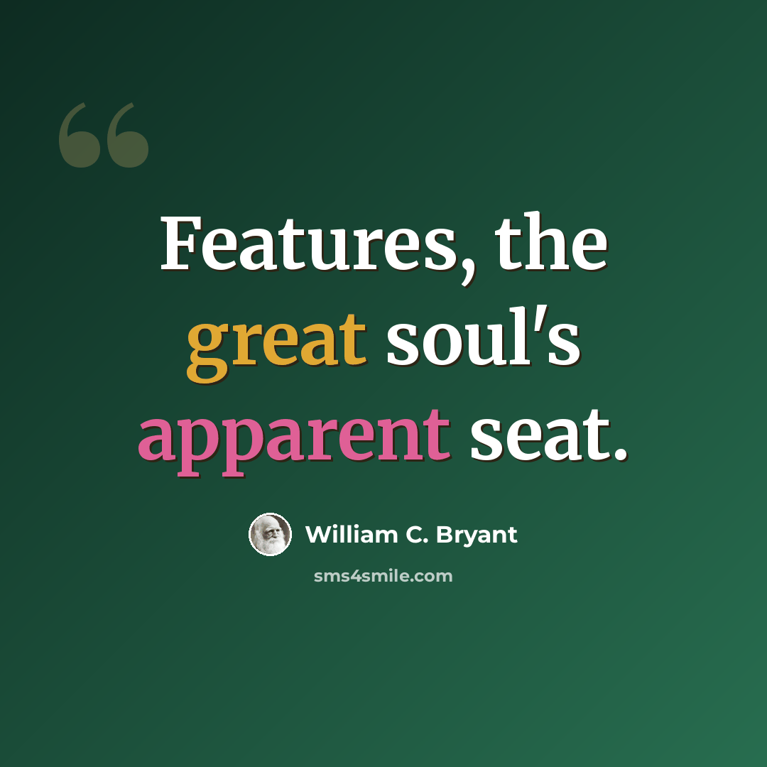“Features, the great soul's apparent seat.” quote by William C. Bryant
