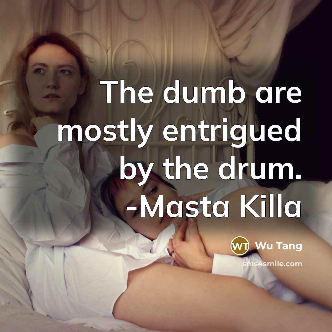 “The dumb are mostly entrigued by the drum. -Masta Killa” quote by Wu Tang