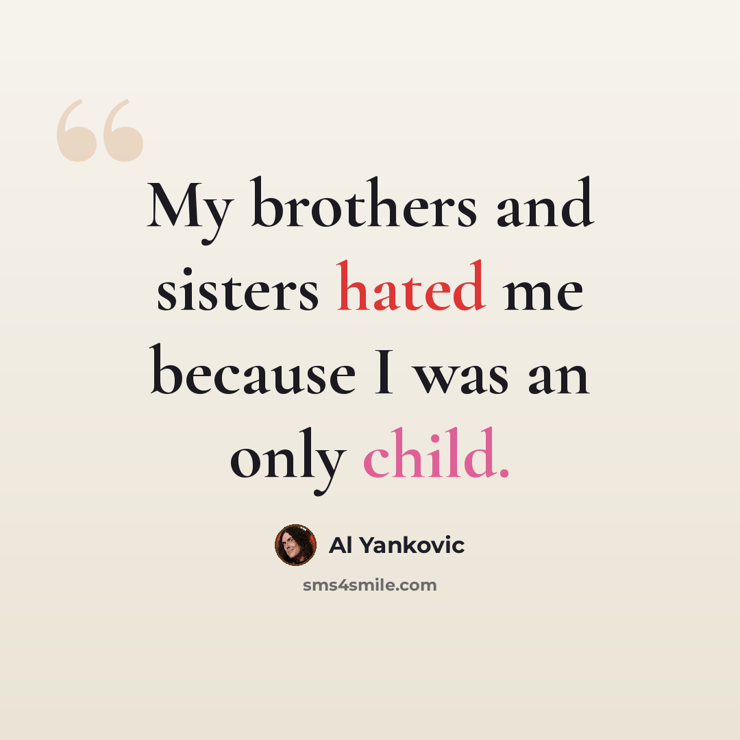 “My brothers and sisters hated me because I was an only child.” quote by Al Yankovic