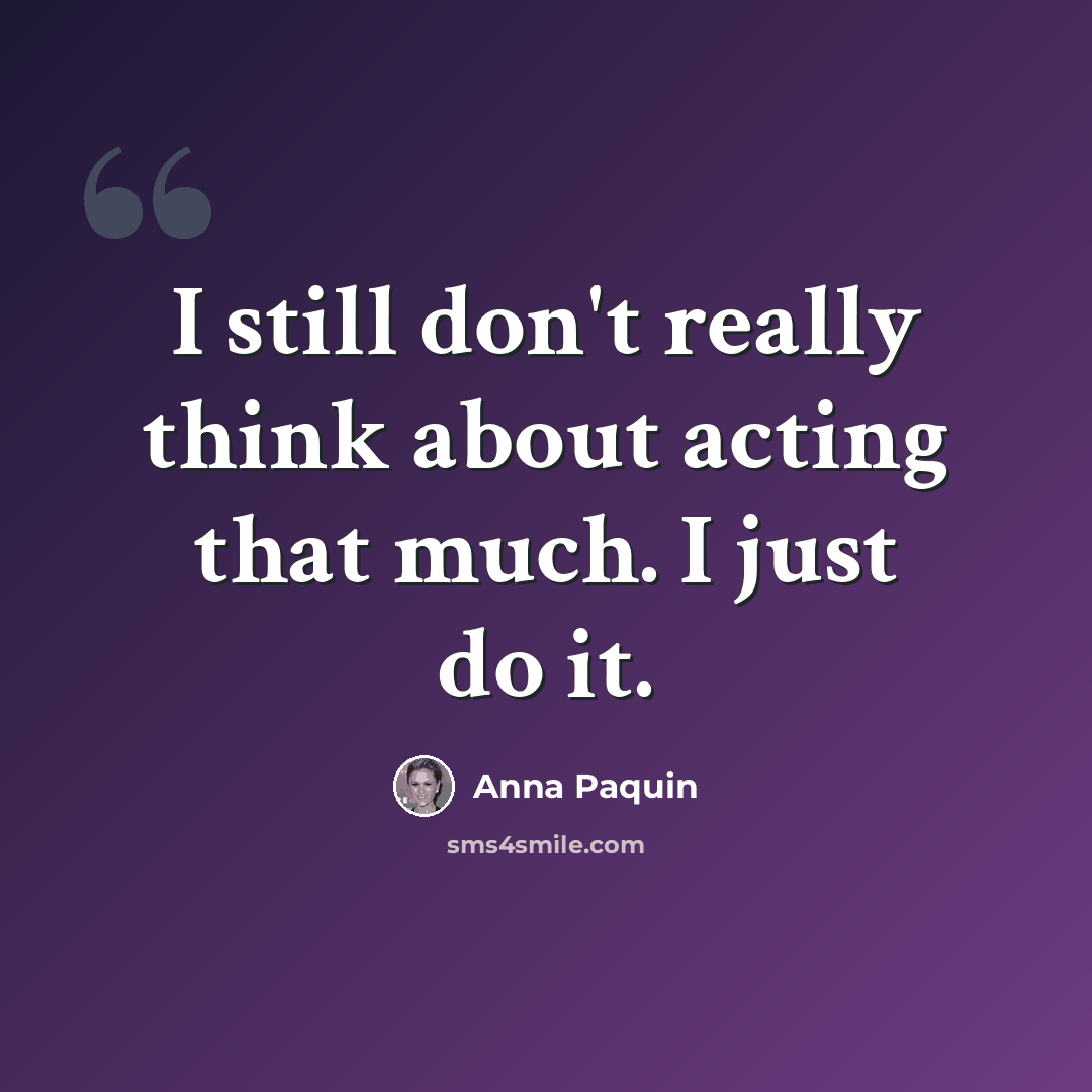 “I still don't really think about acting that much. I just do it.” quote by Anna Paquin