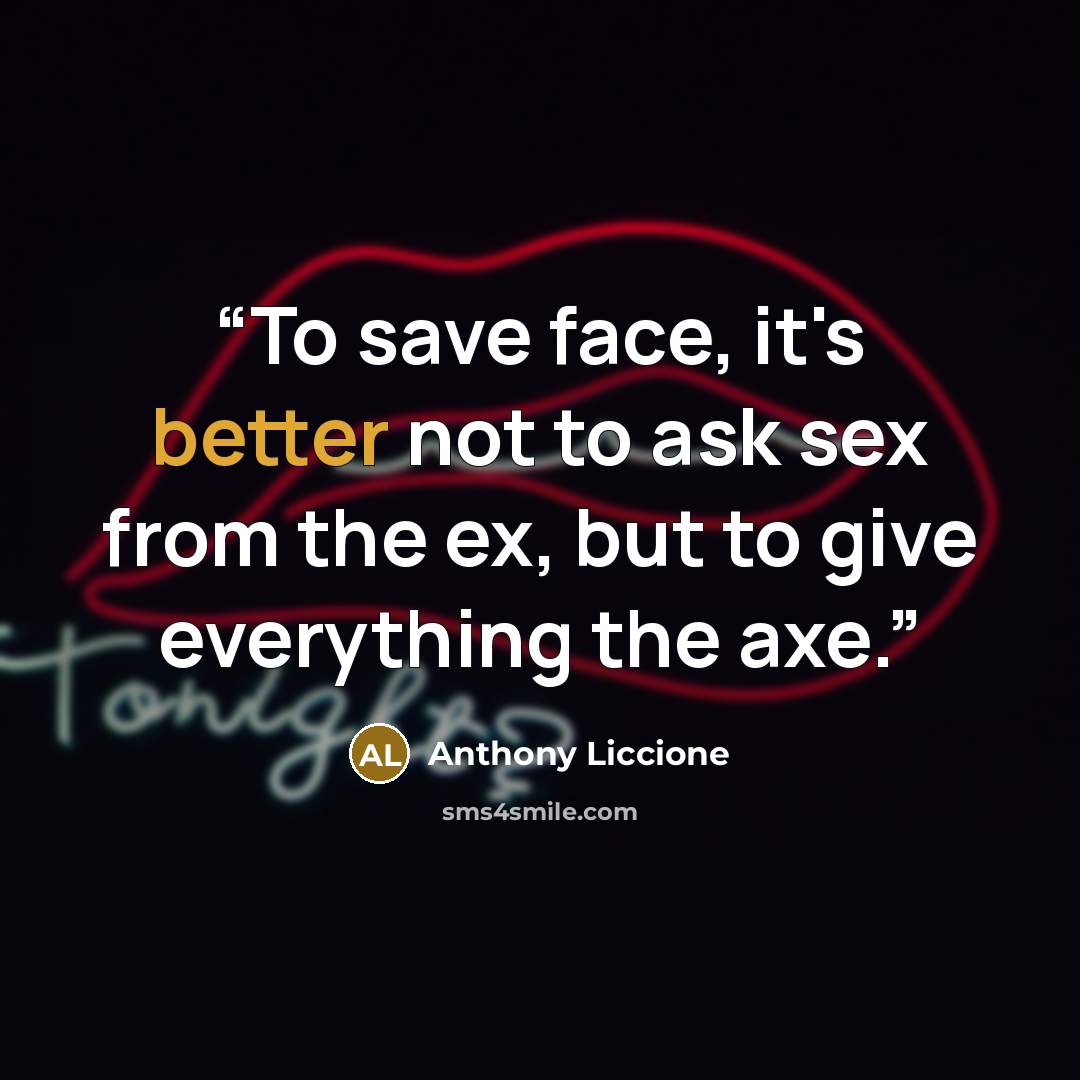 “To save face, it's better not to ask sex from the ex, but to give everything the axe.” quote by Anthony Liccione