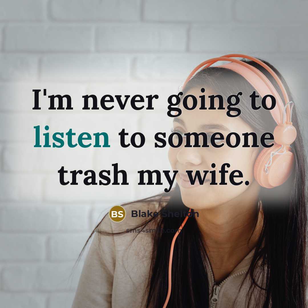 “I'm never going to listen to someone trash my wife.” quote by Blake Shelton