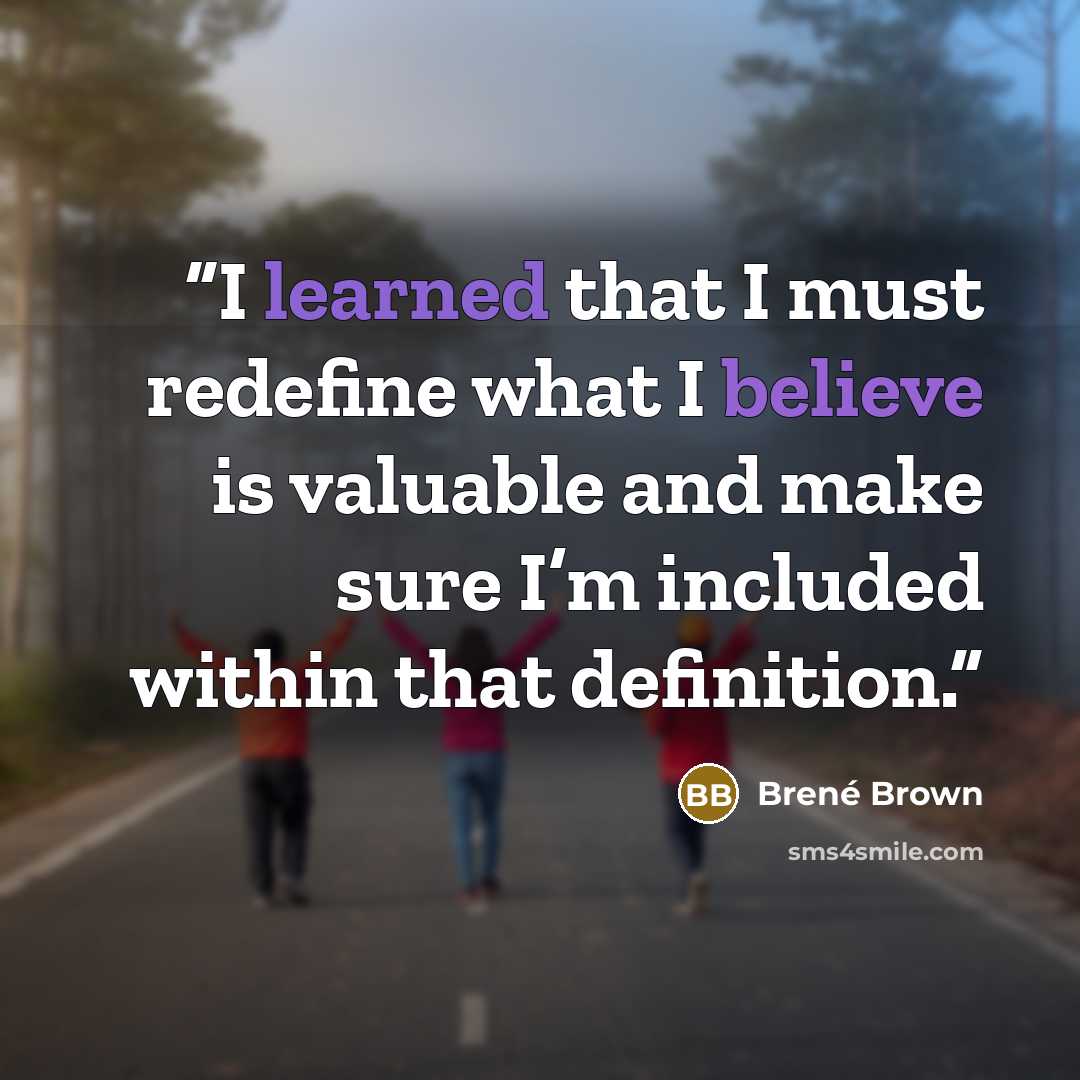 “I learned that I must redefine what I believe is valuable and make sure I’m included within that definition.” quote by Brené Brown