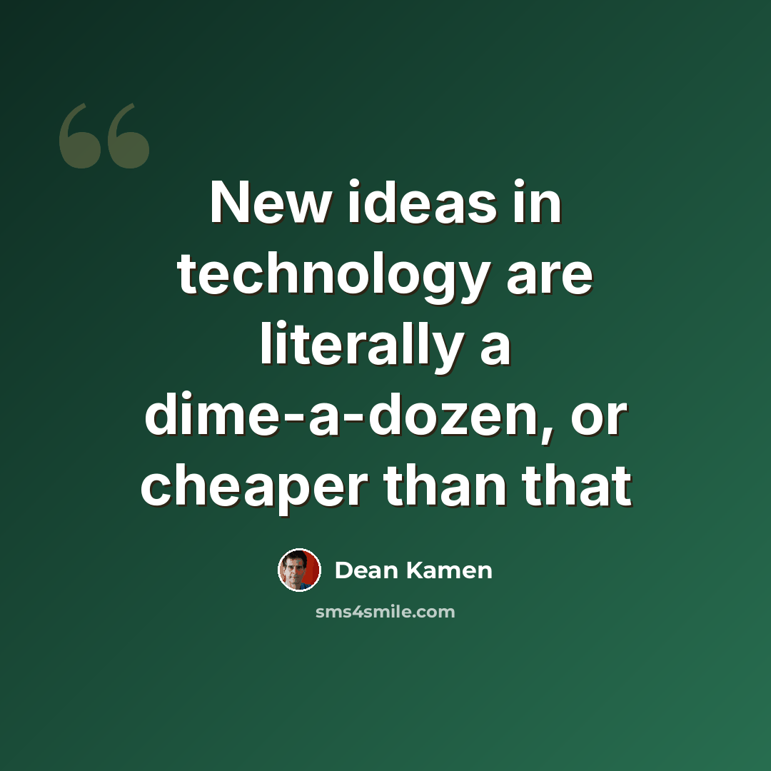 “New ideas in technology are literally a dime-a-dozen, or cheaper than that” quote by Dean Kamen