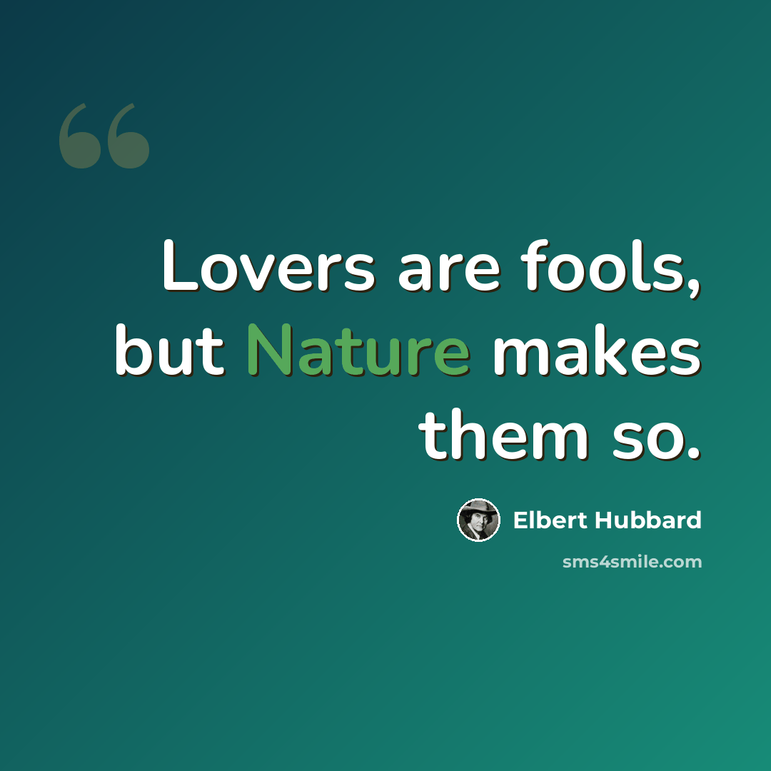 “Lovers are fools, but Nature makes them so.” quote by Elbert Hubbard