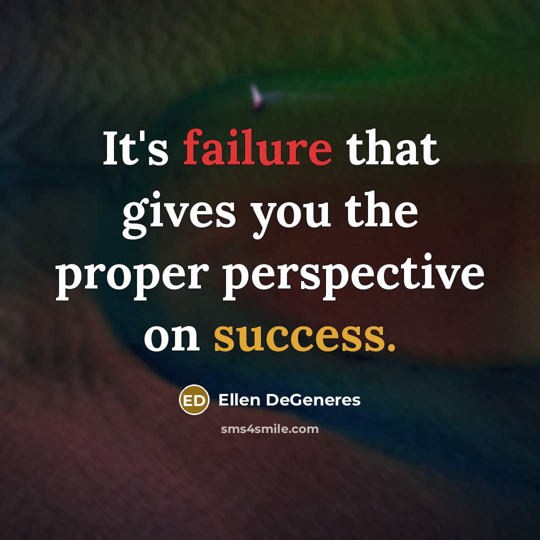 “It's failure that gives you the proper perspective on success.” quote by Ellen DeGeneres