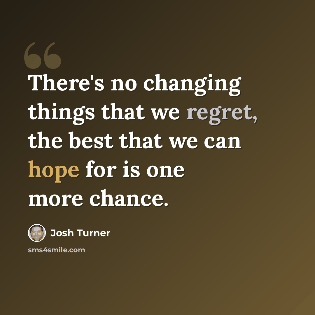 “There's no changing things that we regret, the best that we can hope for is one more chance.” quote by Josh Turner