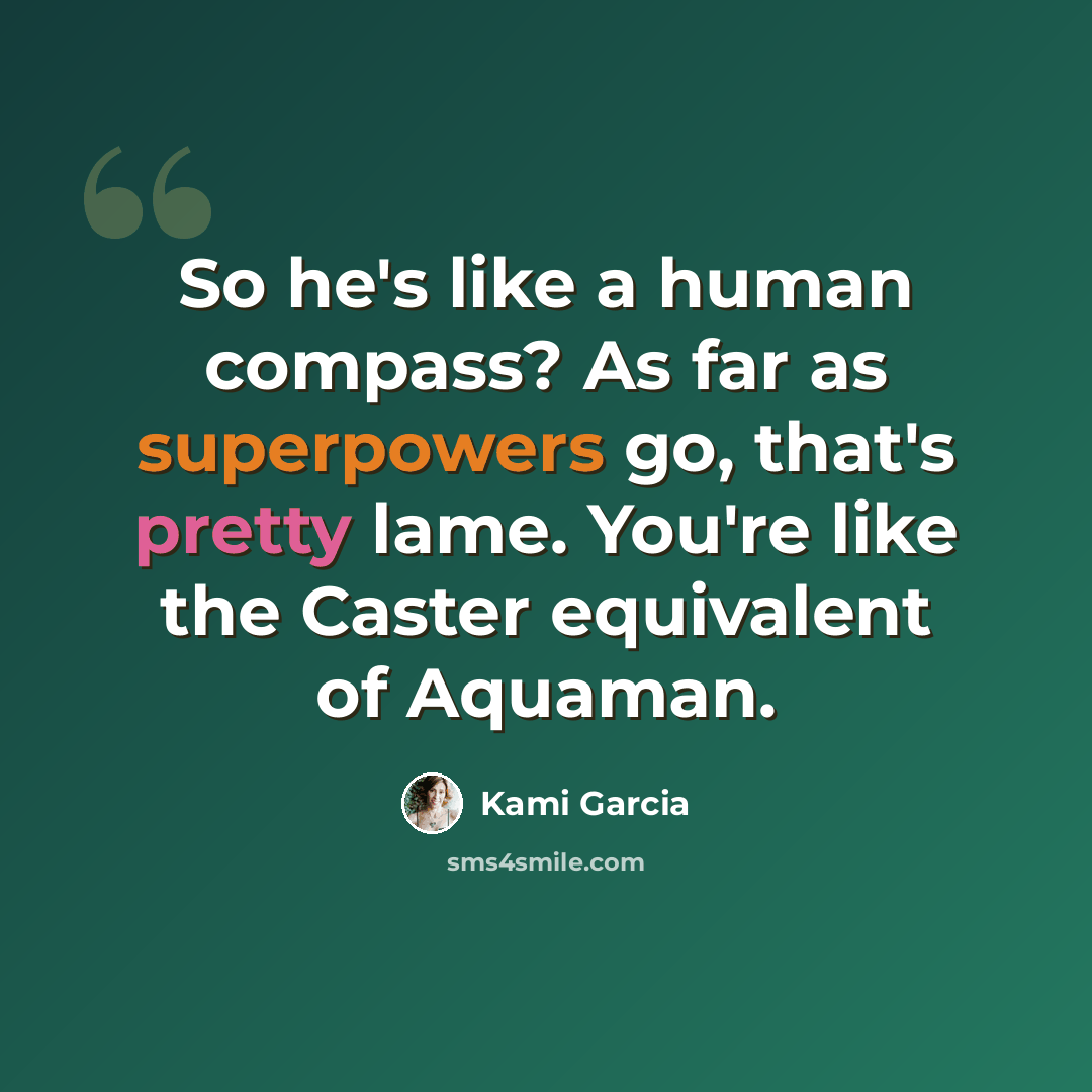 “So he's like a human compass? As far as superpowers go, that's pretty lame. You're like the Caster equivalent of Aquaman.” quote by Kami Garcia
