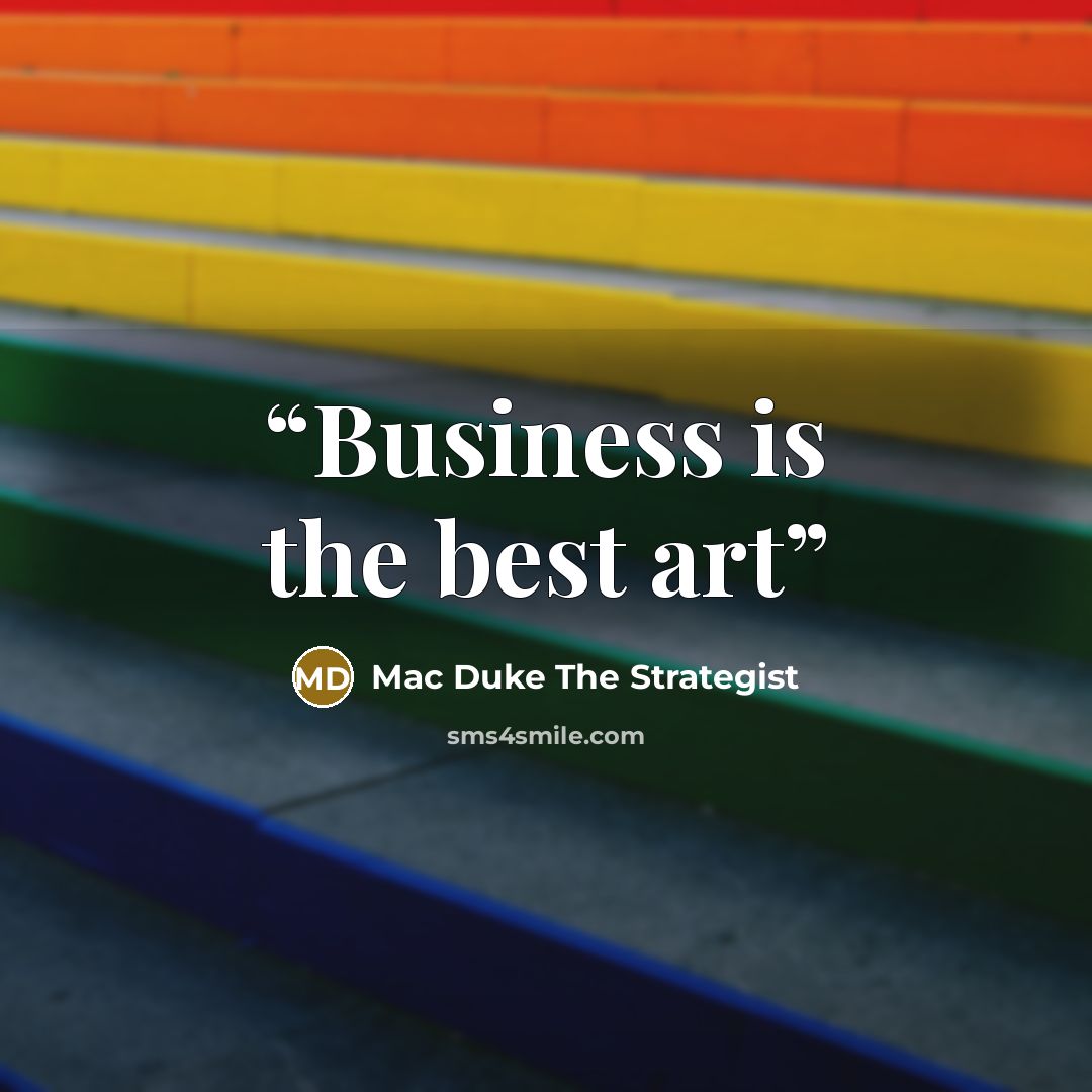 “Business is the best art” quote by Mac Duke The Strategist