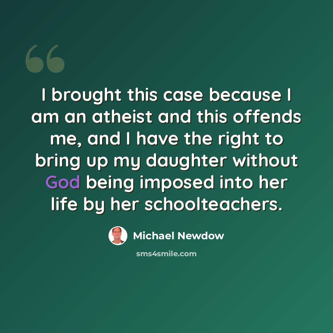 “I brought this case because I am an atheist and this offends me, and I have the right to bring up my daughter without God being imposed into her life by her schoolteachers.” quote by Michael Newdow