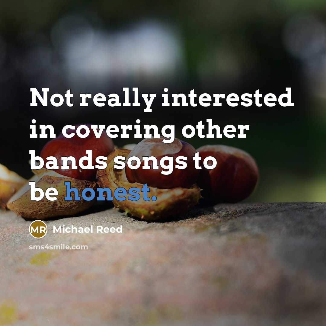 “Not really interested in covering other bands songs to be honest.” quote by Michael Reed