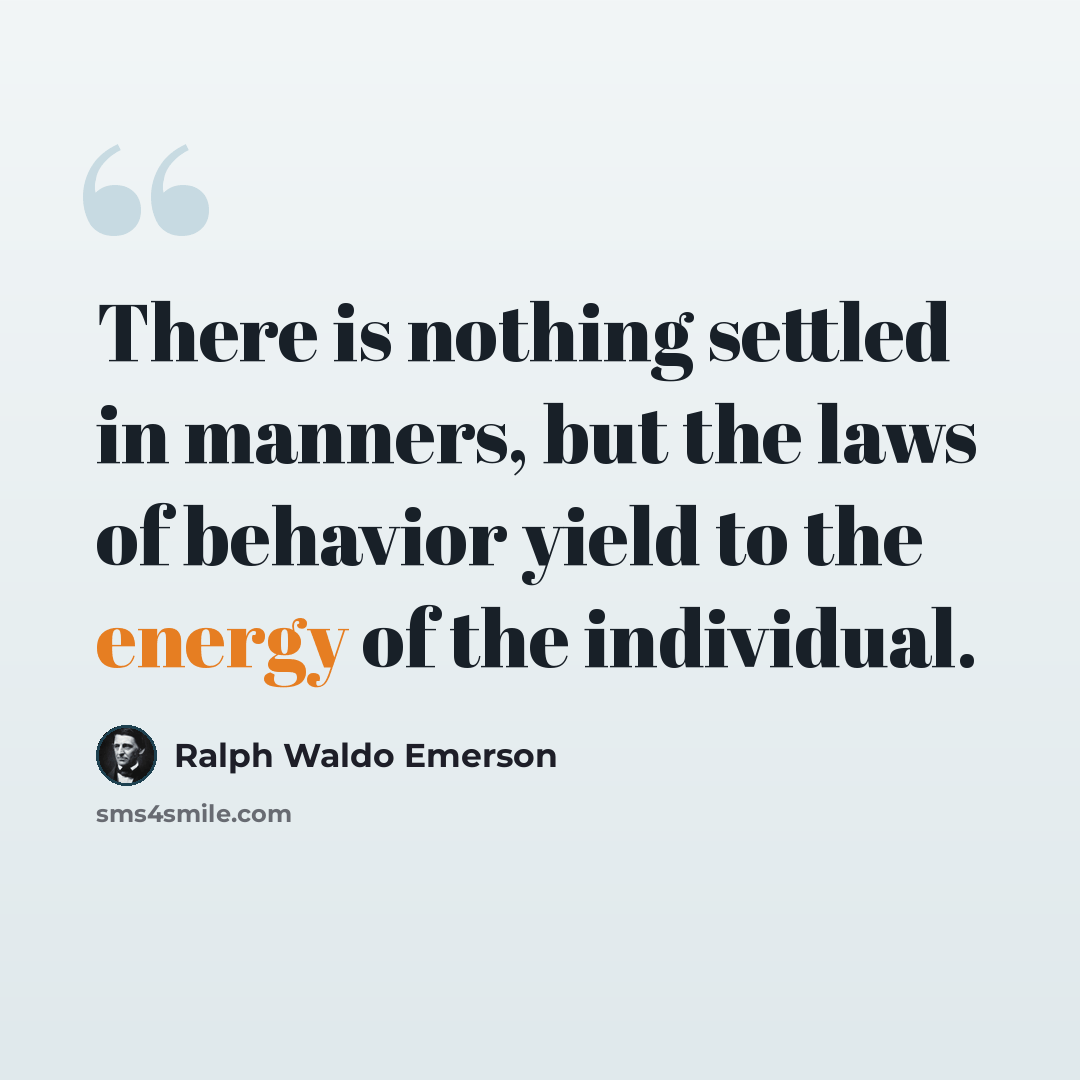 “There is nothing settled in manners, but the laws of behavior yield to the energy of the individual.” quote by Ralph Waldo Emerson