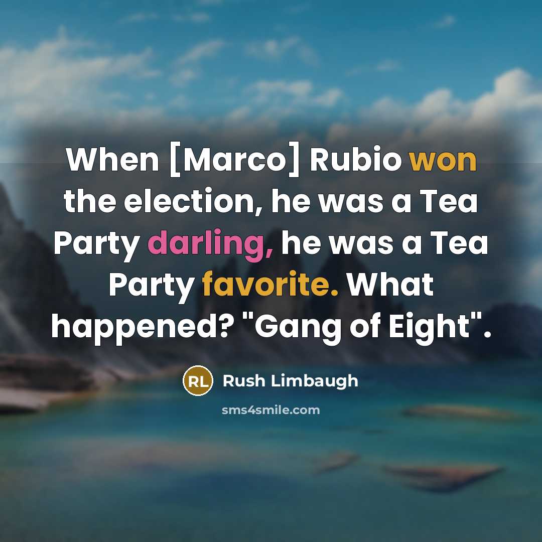 “When [Marco] Rubio won the election, he was a Tea Party darling, he was a Tea Party favorite. What happened? "Gang of Eight".” quote by Rush Limbaugh