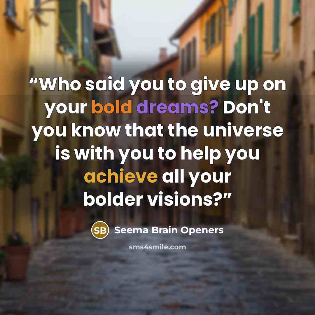 “Who said you to give up on your bold dreams? Don't you know that the universe is with you to help you achieve all your bolder visions?” quote by Seema Brain Openers