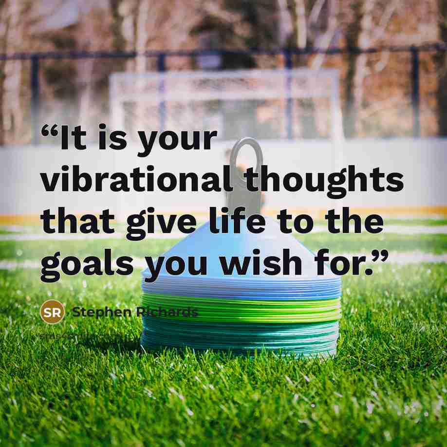 “It is your vibrational thoughts that give life to the goals you wish for.” quote by Stephen Richards