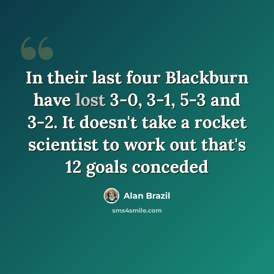 “In their last four Blackburn have lost 3-0, 3-1, 5-3 and 3-2. It doesn't take a rocket scientist to work out that's 12 goals conceded” quote by Alan Brazil