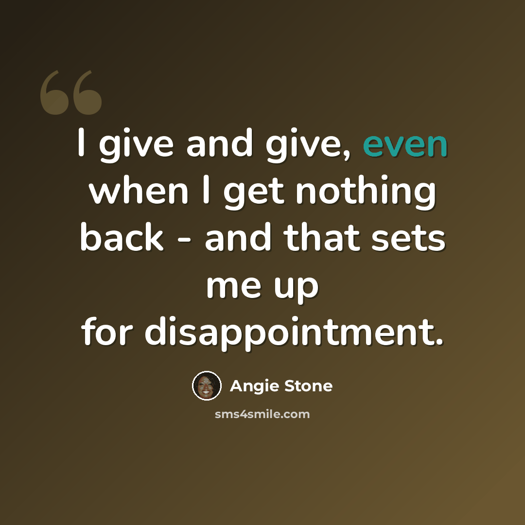 “I give and give, even when I get nothing back - and that sets me up for disappointment.” quote by Angie Stone