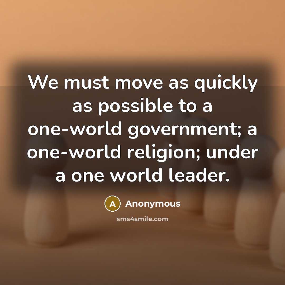“We must move as quickly as possible to a one-world government; a one-world religion; under a one world leader.” quote by Anonymous