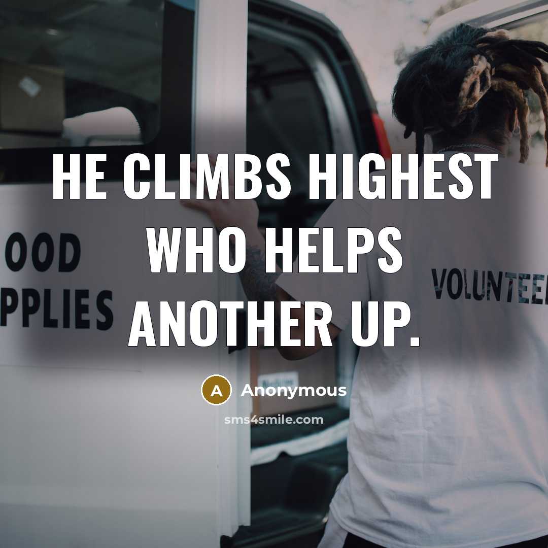 “He climbs highest who helps another up.” quote by Anonymous