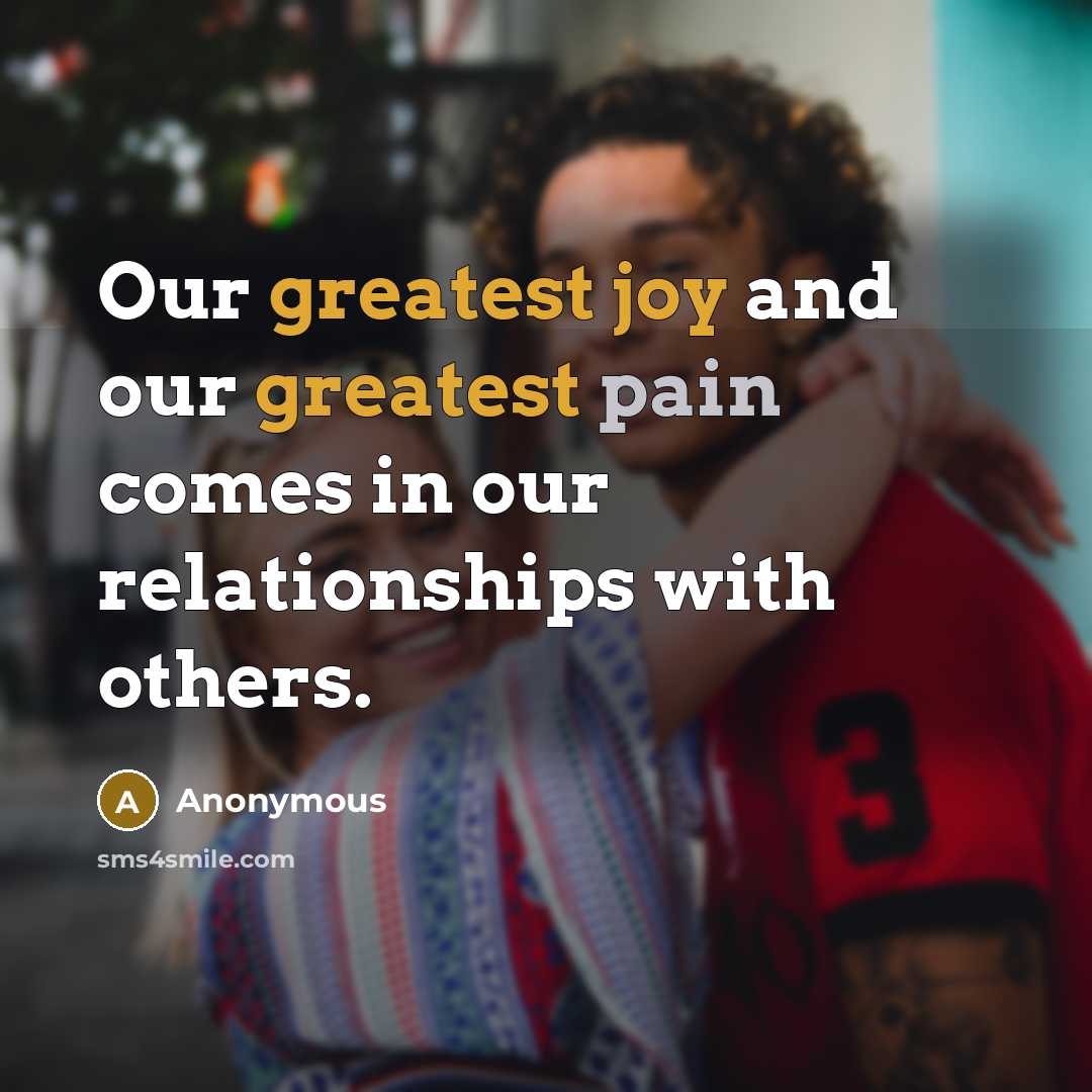 “Our greatest joy and our greatest pain comes in our relationships with others.” quote by Anonymous