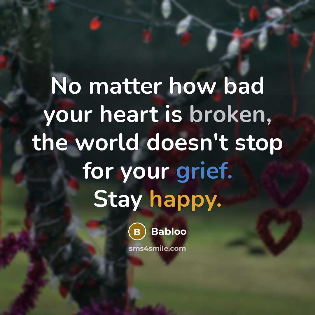 “No matter how bad your heart is broken, the world doesn't stop for your grief. Stay happy.” quote by Babloo
