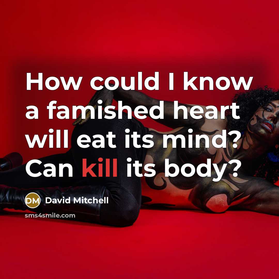 “How could I know a famished heart will eat its mind? Can kill its body?” quote by David Mitchell