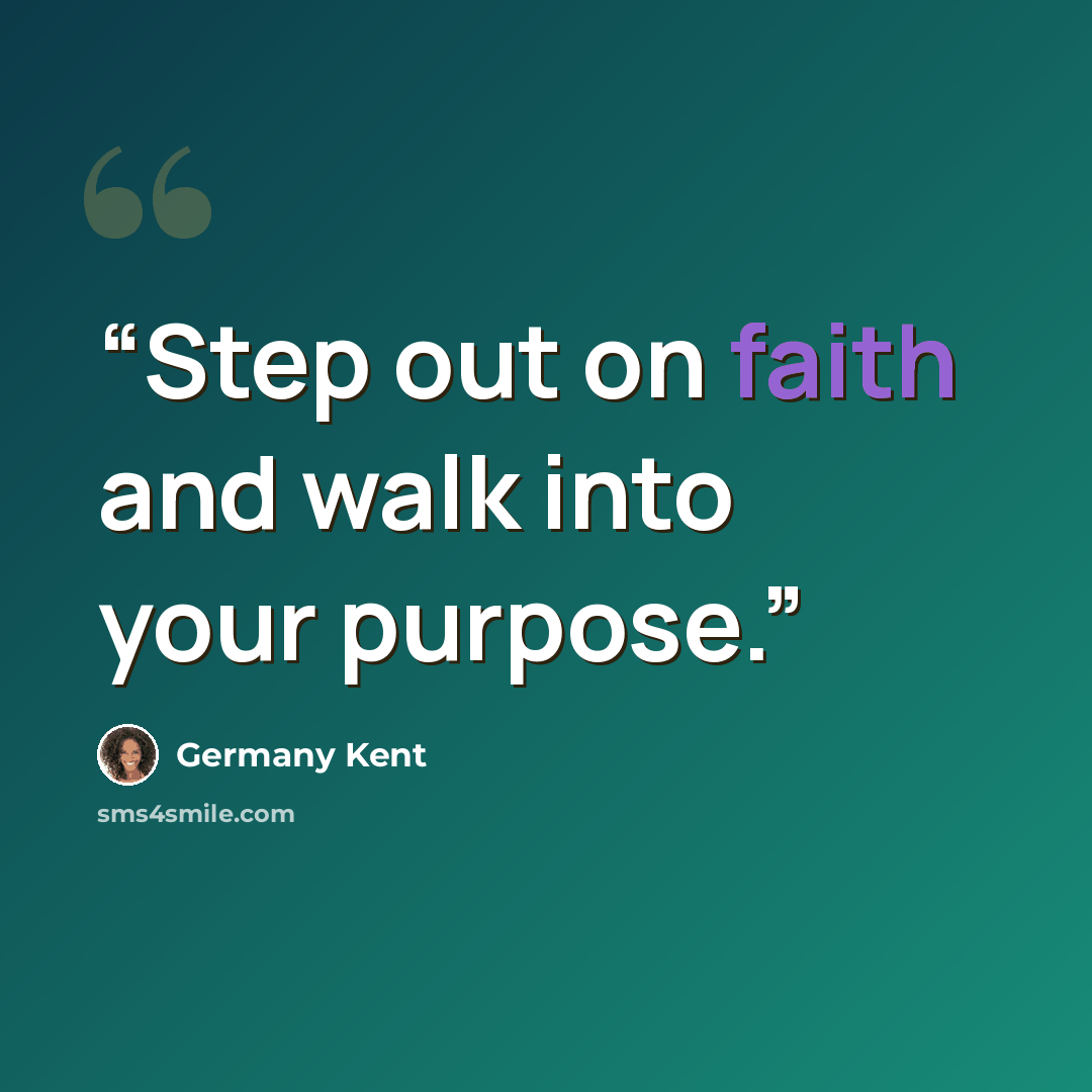 “Step out on faith and walk into your purpose.” quote by Germany Kent