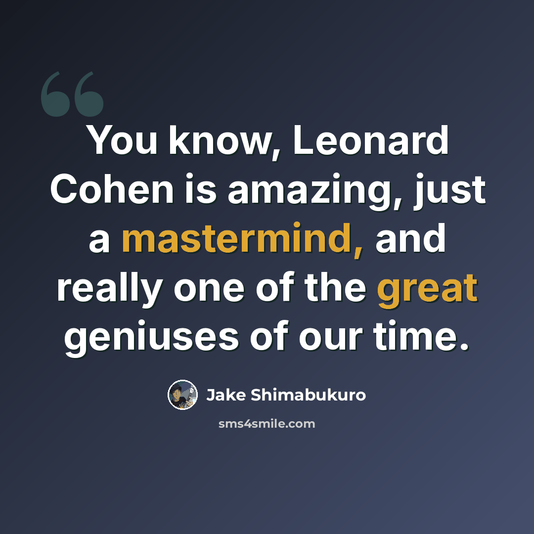 “You know, Leonard Cohen is amazing, just a mastermind, and really one of the great geniuses of our time.” quote by Jake Shimabukuro
