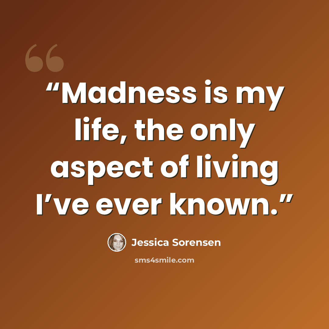 “Madness is my life, the only aspect of living I’ve ever known.” quote by Jessica Sorensen