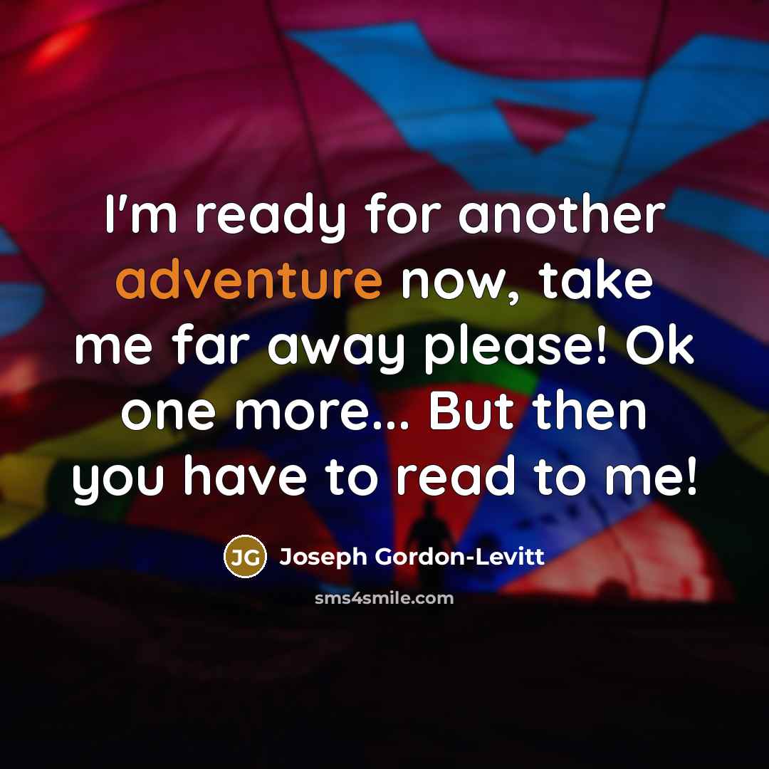 “I'm ready for another adventure now, take me far away please! Ok one more... But then you have to read to me!” quote by Joseph Gordon-Levitt