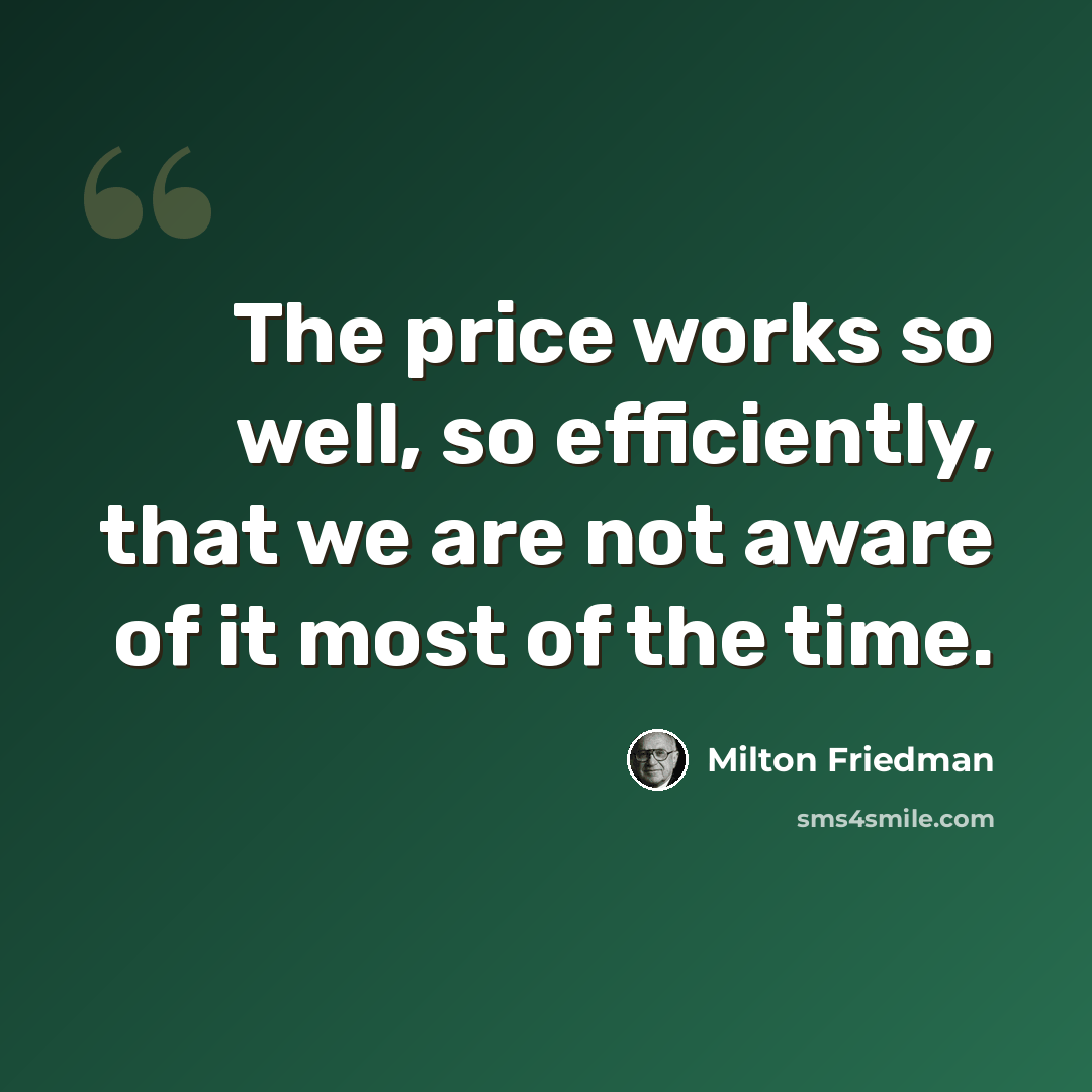 “The price works so well, so efficiently, that we are not aware of it most of the time.” quote by Milton Friedman