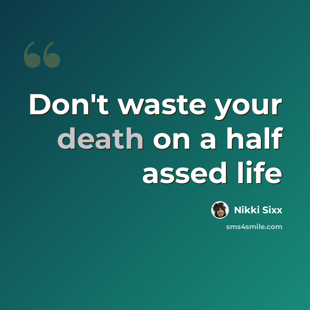 “Don't waste your death on a half assed life” quote by Nikki Sixx