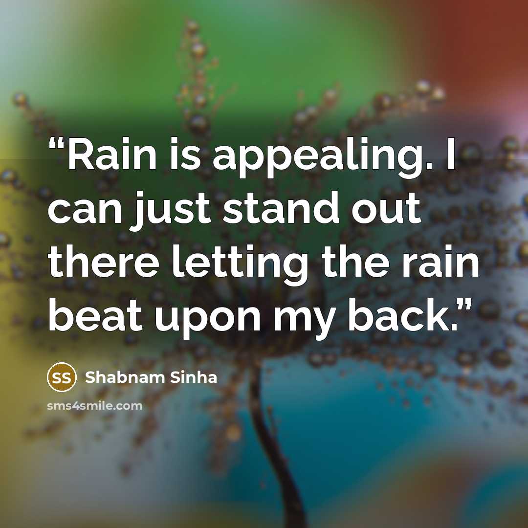 “Rain is appealing. I can just stand out there letting the rain beat upon my back.” quote by Shabnam Sinha