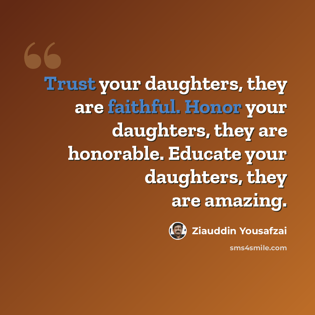 “Trust your daughters, they are faithful. Honor your daughters, they are honorable. Educate your daughters, they are amazing.” quote by Ziauddin Yousafzai