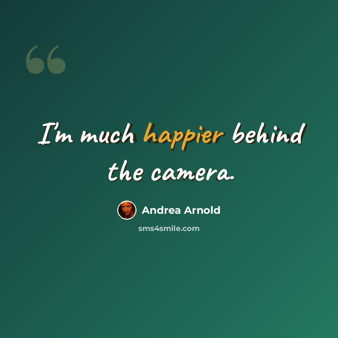 “I'm much happier behind the camera.” quote by Andrea Arnold