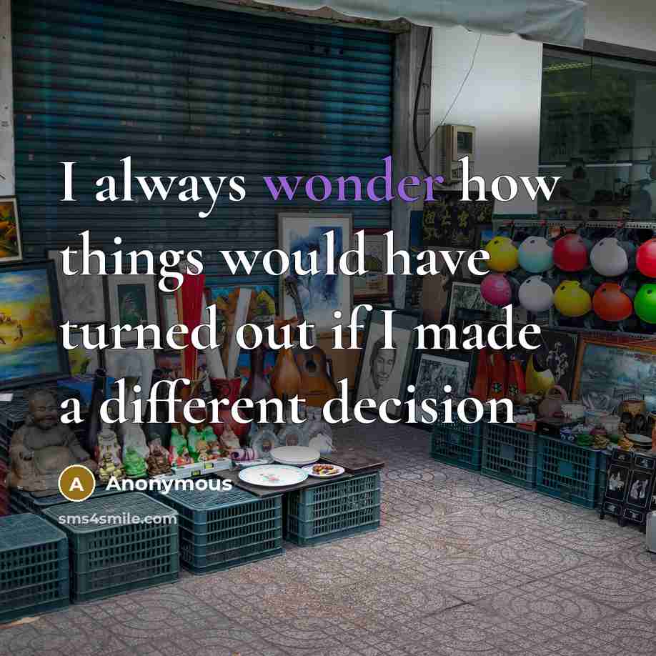 “I always wonder how things would have turned out if I made a different decision” quote by Anonymous