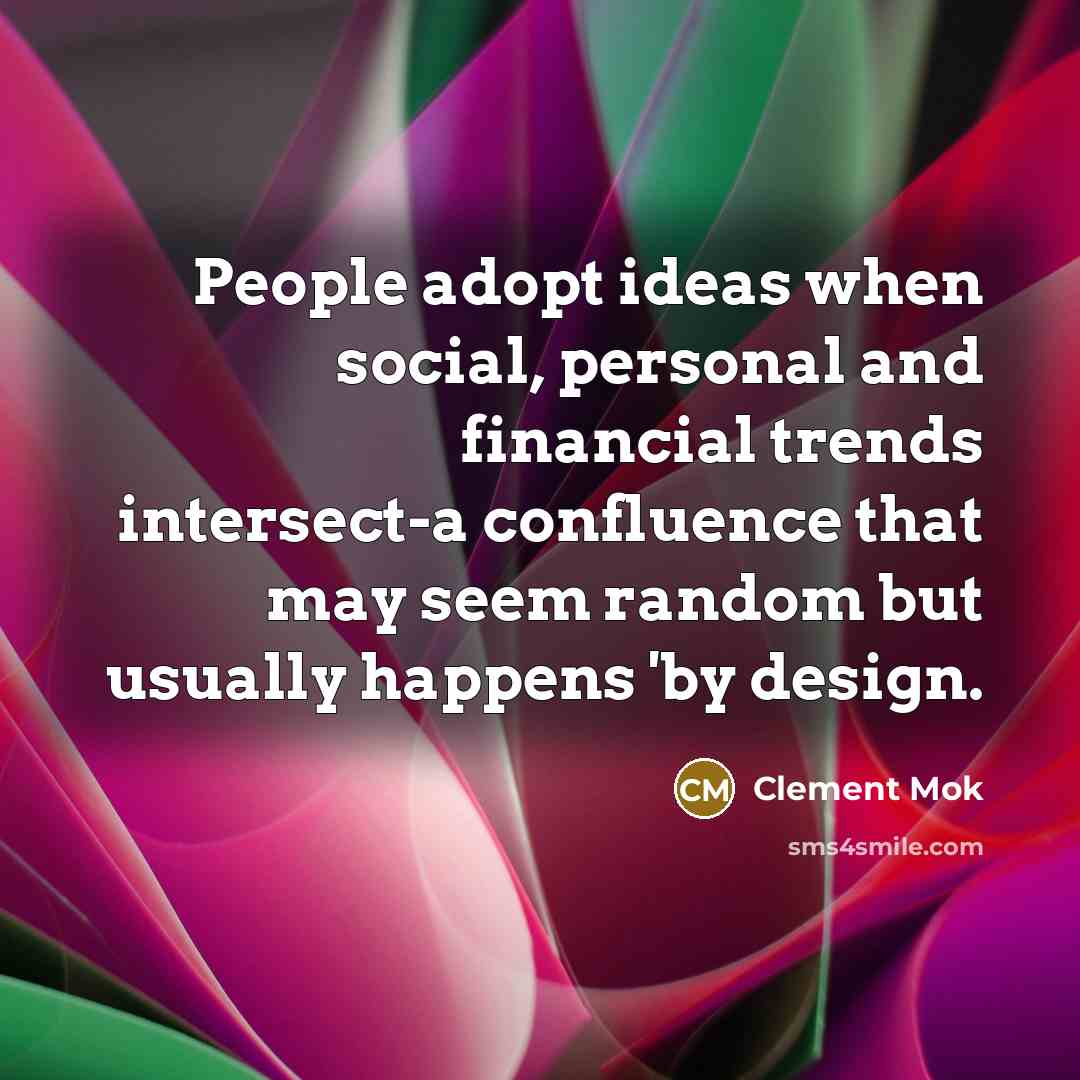 “People adopt ideas when social, personal and financial trends intersect-a confluence that may seem random but usually happens 'by design.” quote by Clement Mok