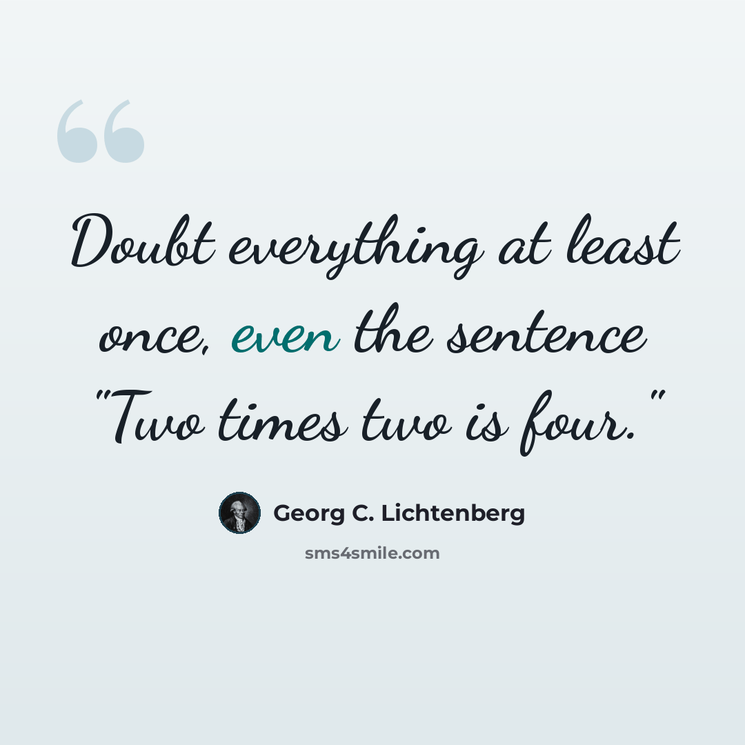 “Doubt everything at least once, even the sentence "Two times two is four."” quote by Georg C. Lichtenberg