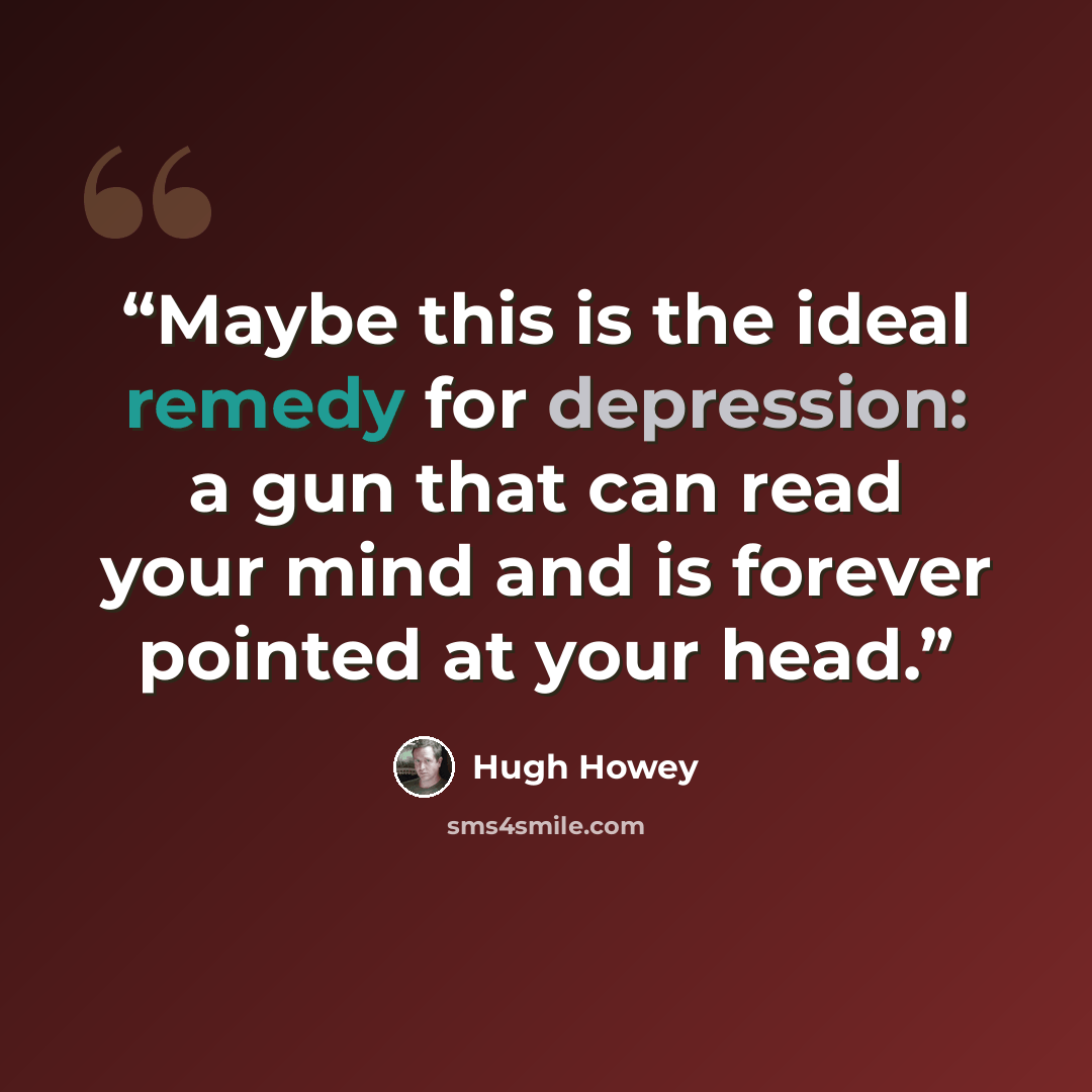 “Maybe this is the ideal remedy for depression: a gun that can read your mind and is forever pointed at your head.” quote by Hugh Howey
