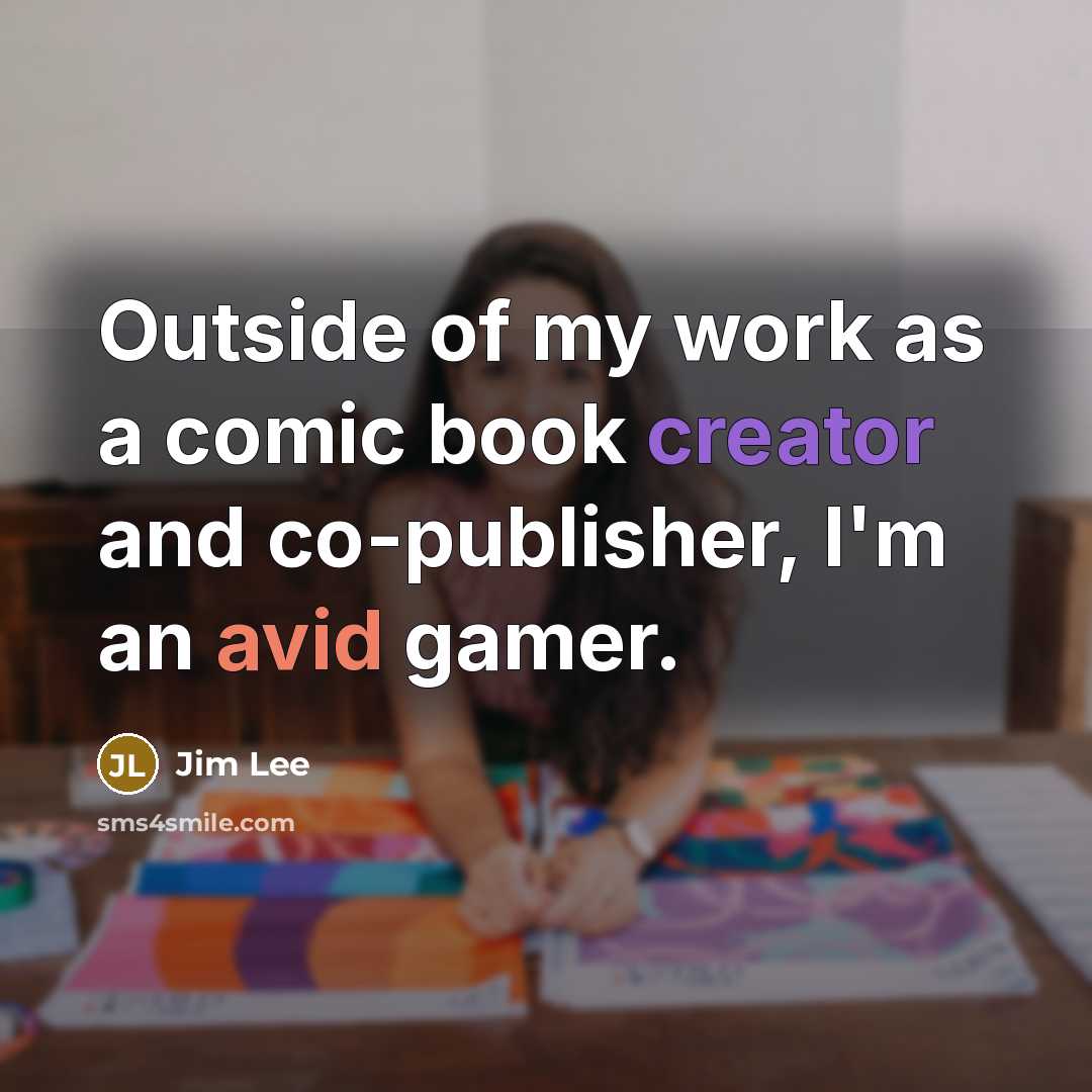 “Outside of my work as a comic book creator and co-publisher, I'm an avid gamer.” quote by Jim Lee