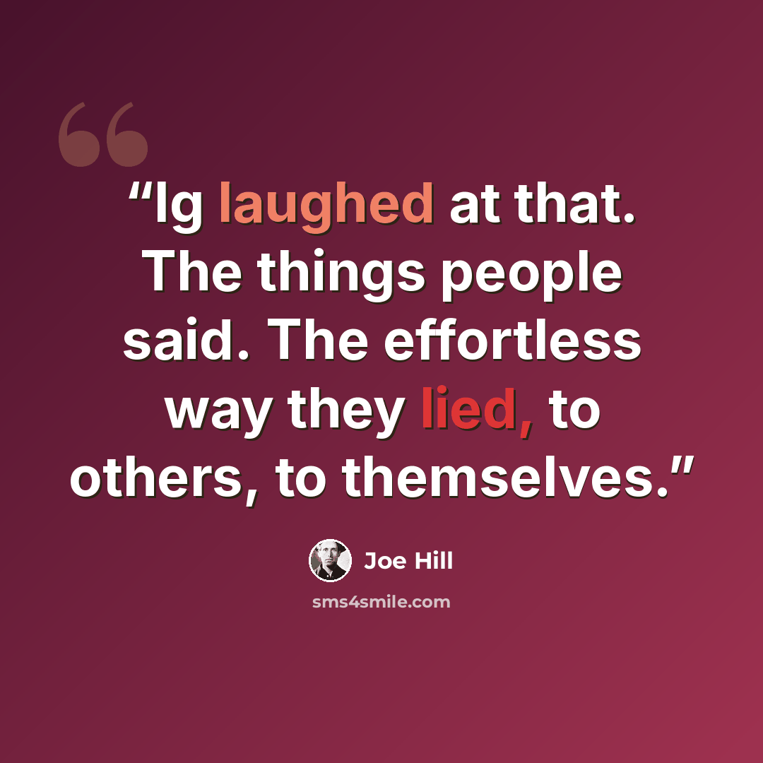 “Ig laughed at that. The things people said. The effortless way they lied, to others, to themselves.” quote by Joe Hill