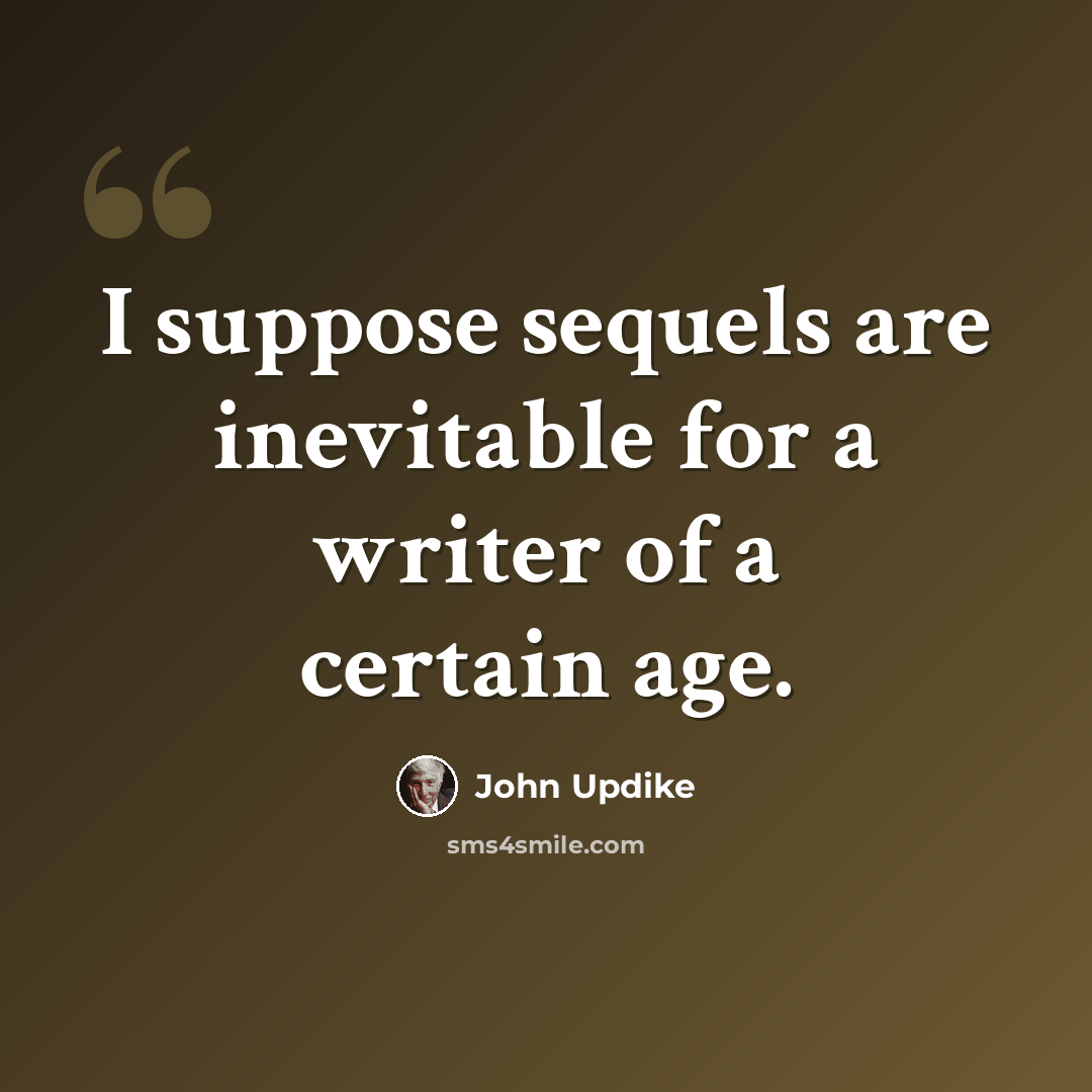 “I suppose sequels are inevitable for a writer of a certain age.” quote by John Updike