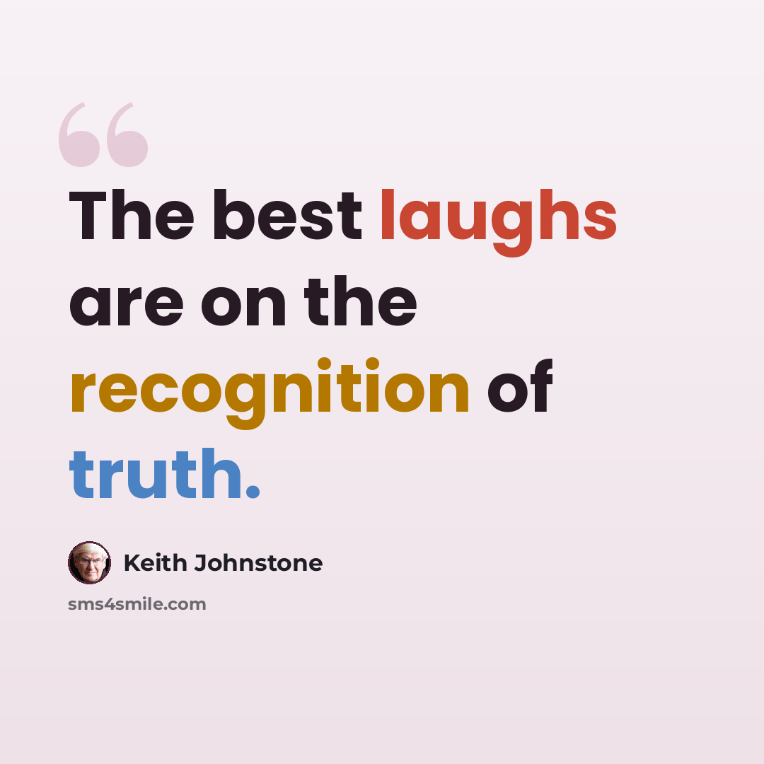 “The best laughs are on the recognition of truth.” quote by Keith Johnstone
