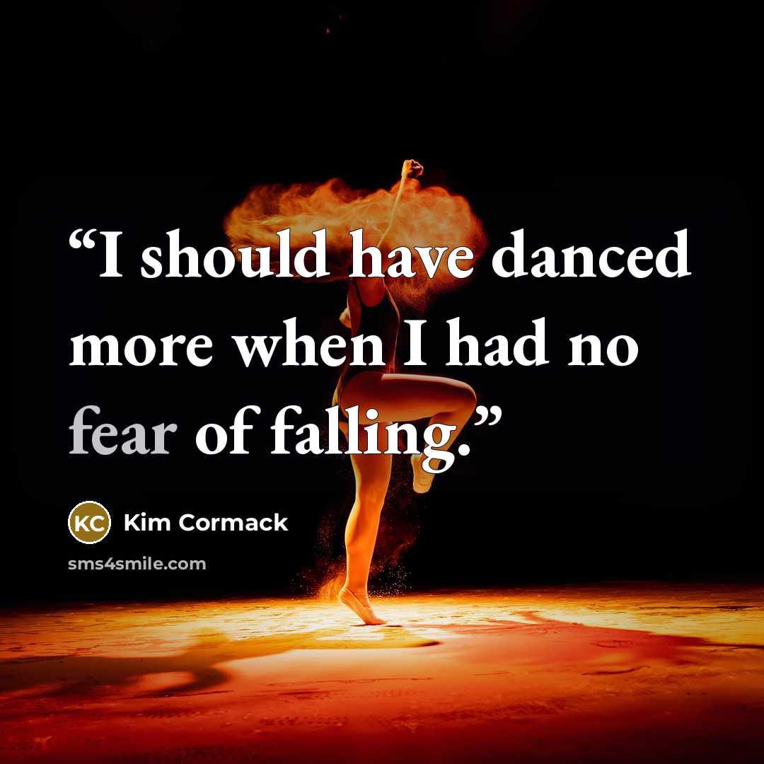 “I should have danced more when I had no fear of falling.” quote by Kim Cormack