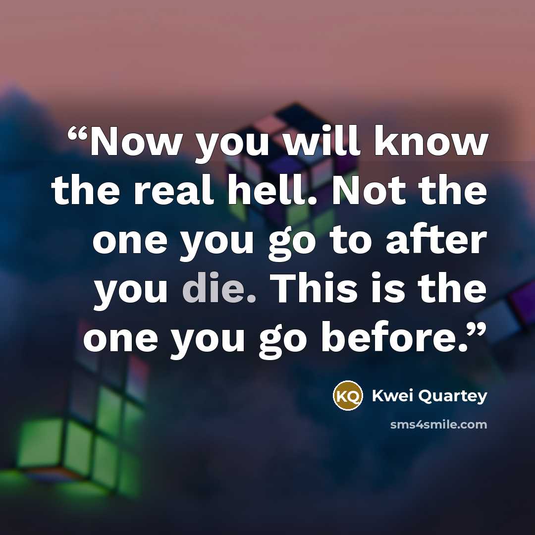 “Now you will know the real hell. Not the one you go to after you die. This is the one you go before.” quote by Kwei Quartey