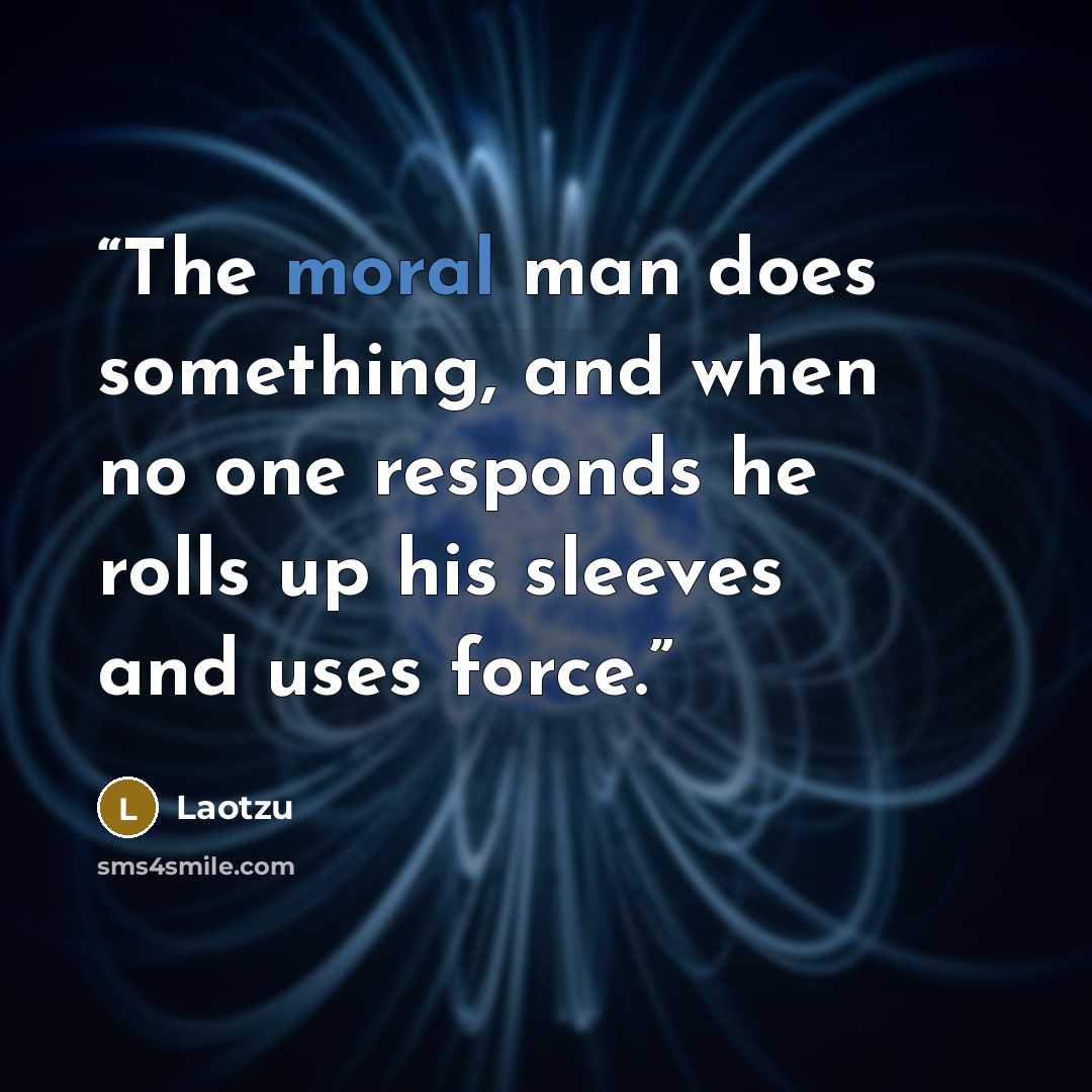 “The moral man does something, and when no one responds he rolls up his sleeves and uses force.” quote by Laotzu